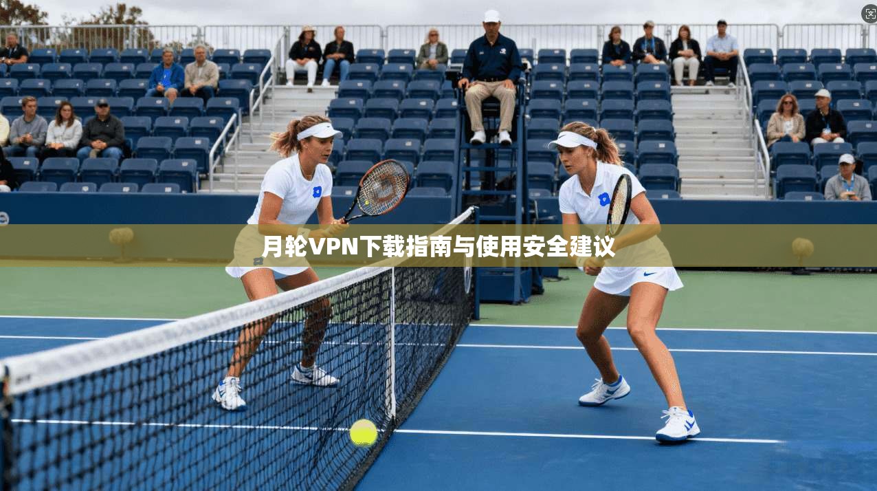 月轮VPN下载指南与使用安全建议  第1张