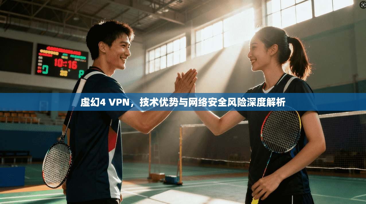 虚幻4 VPN，技术优势与网络安全风险深度解析  第1张