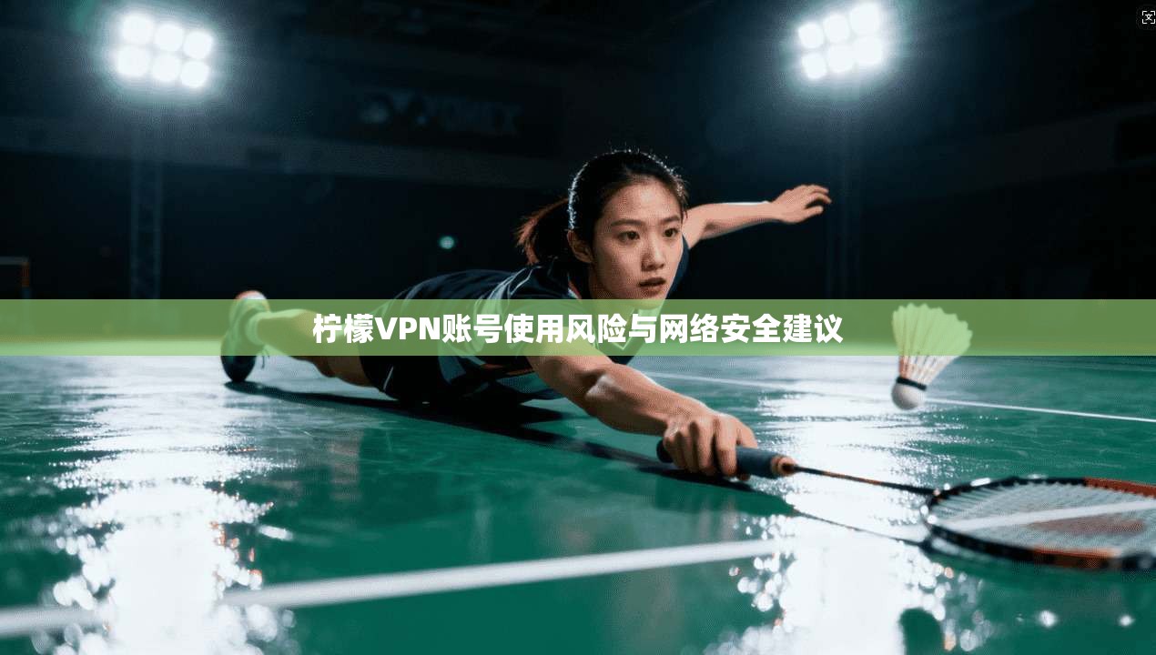 柠檬VPN账号使用风险与网络安全建议  第1张