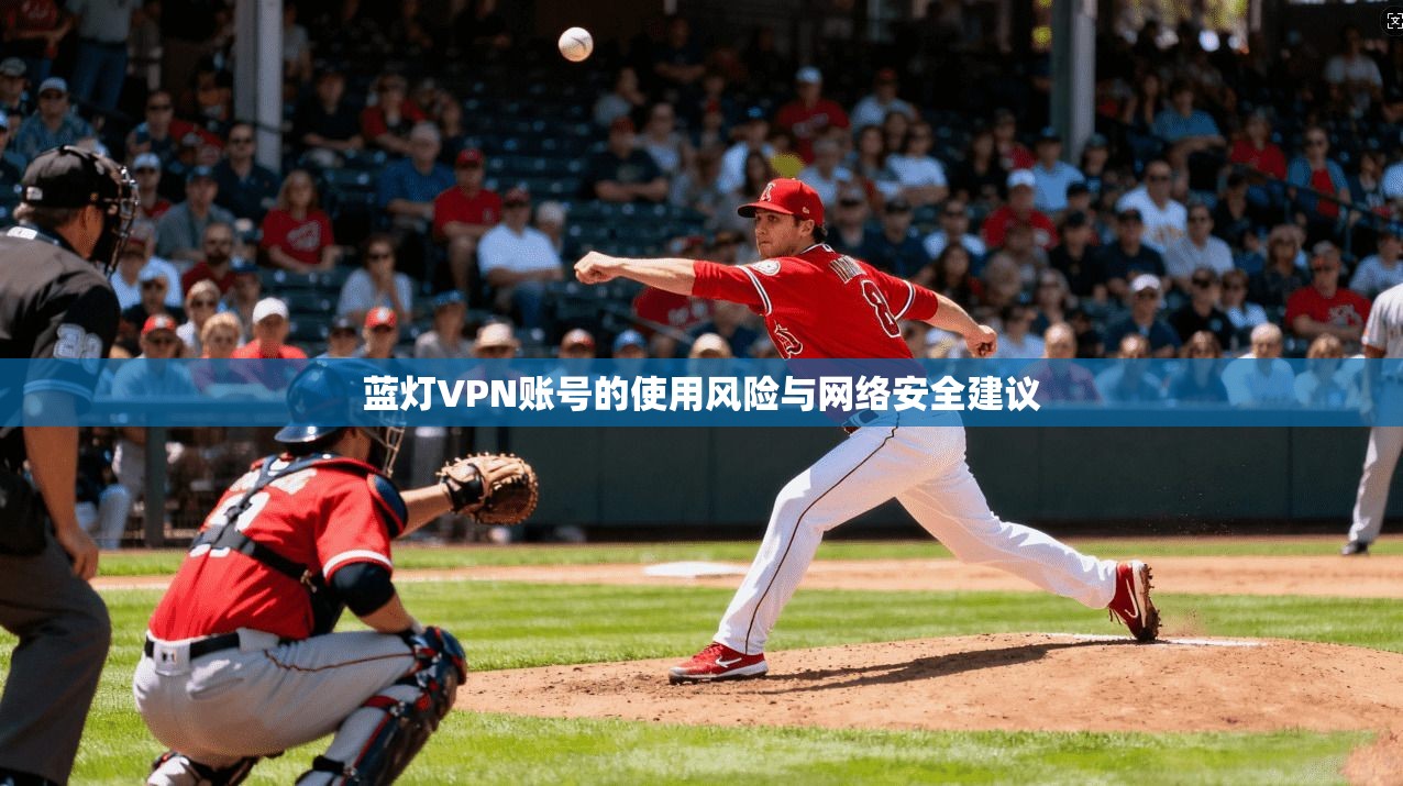 蓝灯VPN账号的使用风险与网络安全建议 第1张 蓝灯VPN账号的使用风险与网络安全建议 第1张