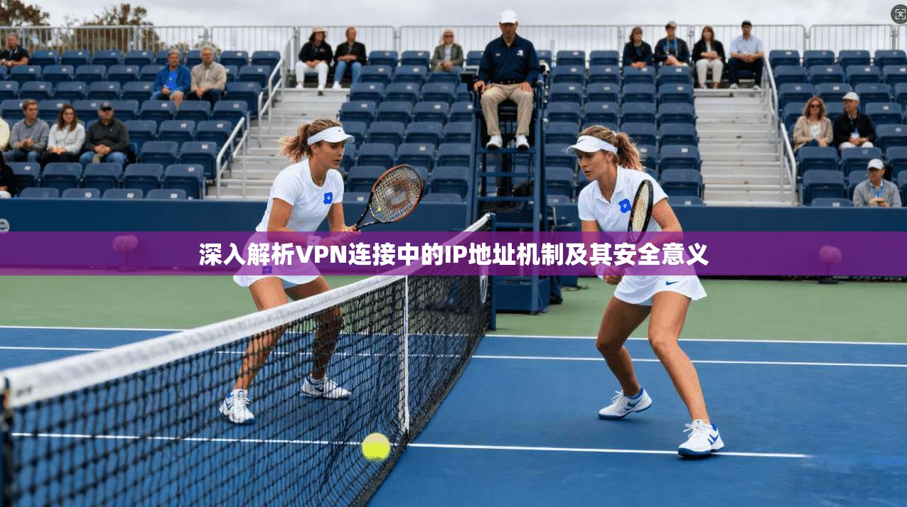 深入解析VPN连接中的IP地址机制及其安全意义  第1张