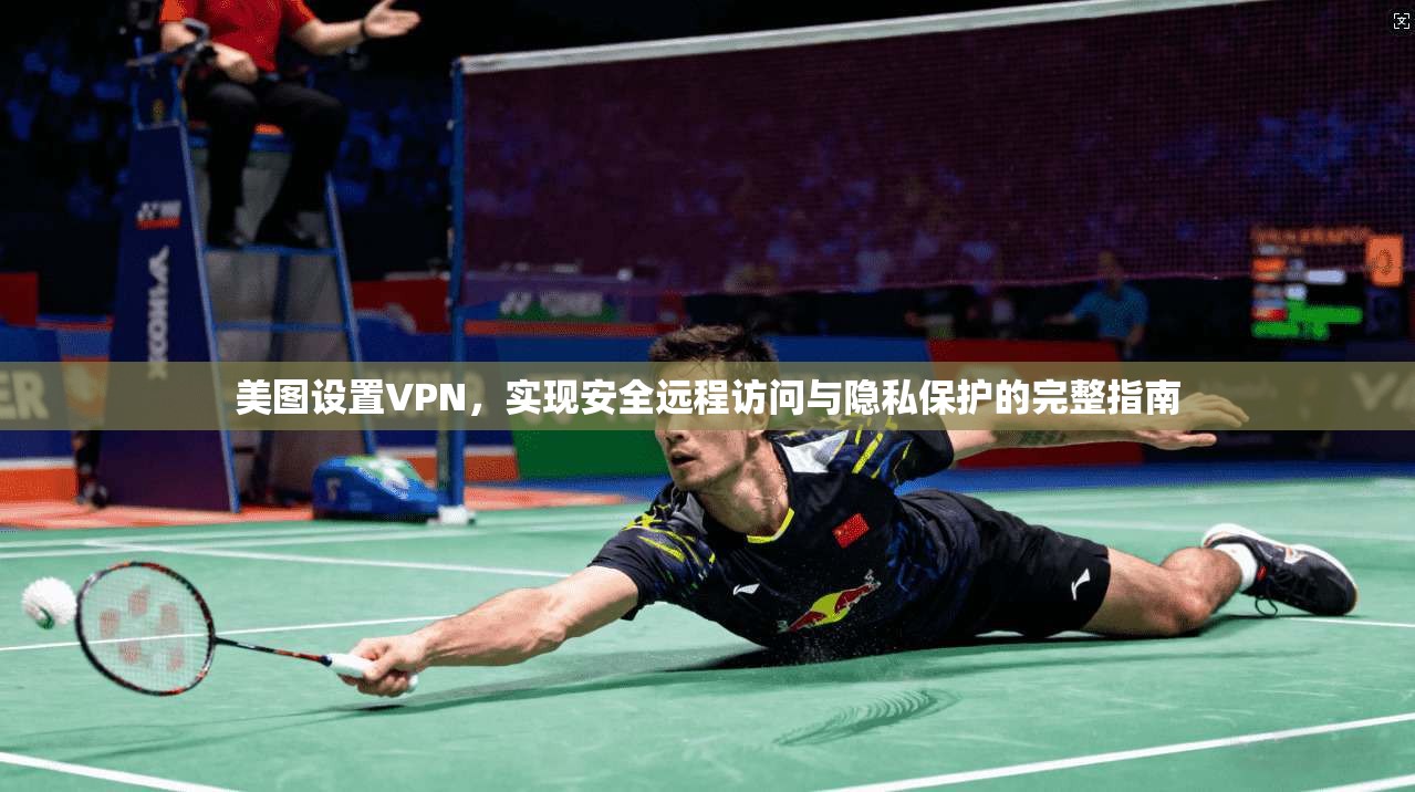 美图设置VPN,实现安全远程访问与隐私保护的完整指南 第1张 美图设置VPN,实现安全远程访问与隐私保护的完整指南 第1张