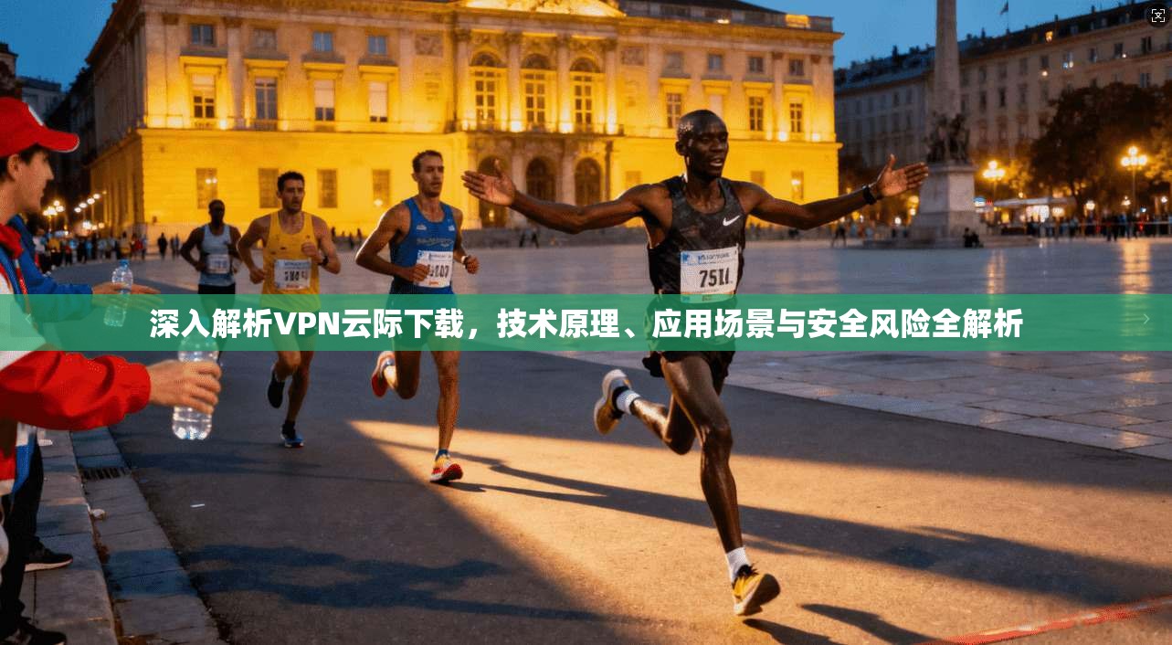 深入解析VPN云际下载，技术原理、应用场景与安全风险全解析  第1张