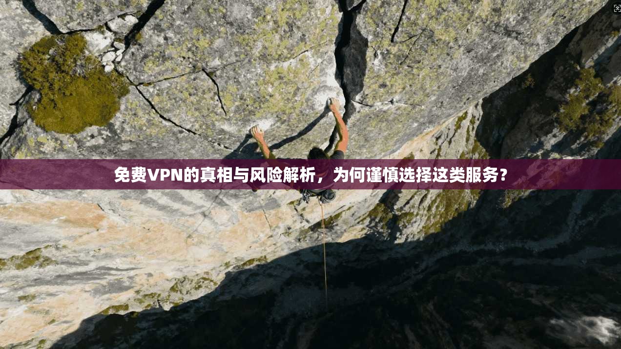 免费VPN的真相与风险解析，为何谨慎选择这类服务？  第1张