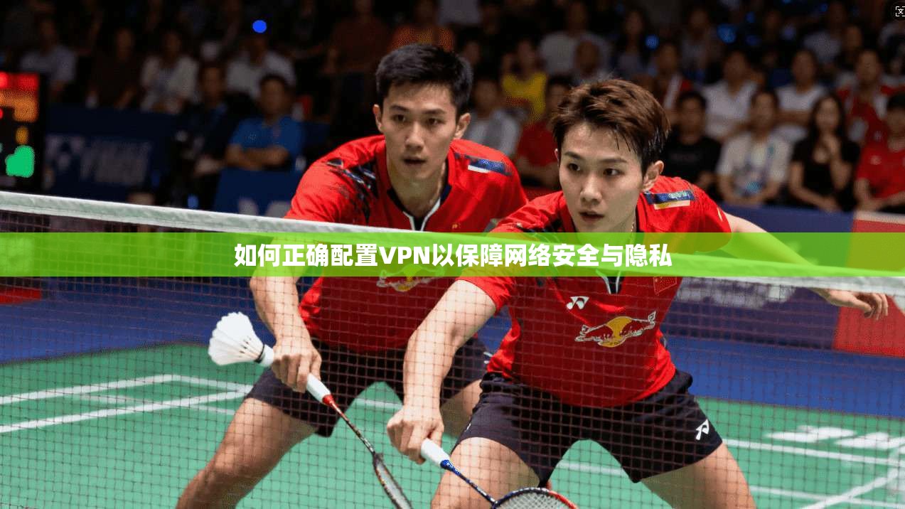 如何正确配置VPN以保障网络安全与隐私  第1张
