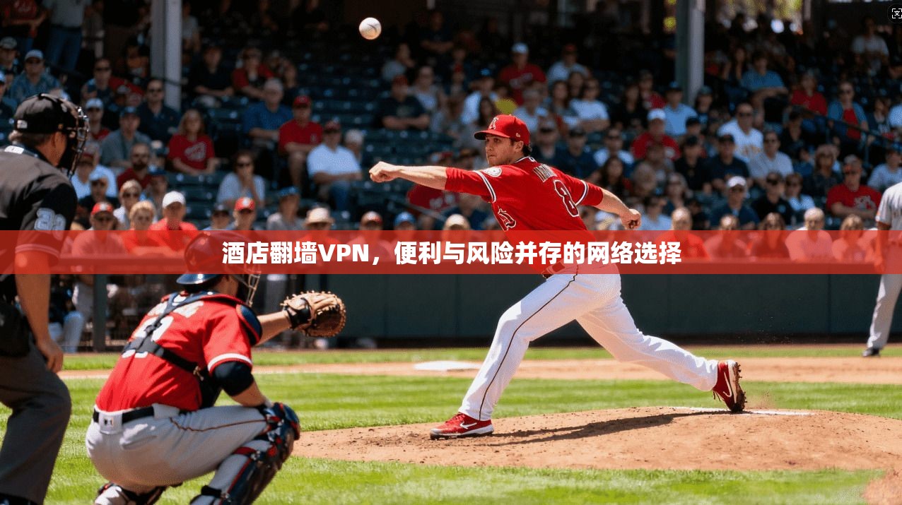 酒店翻墙VPN，便利与风险并存的网络选择  第1张