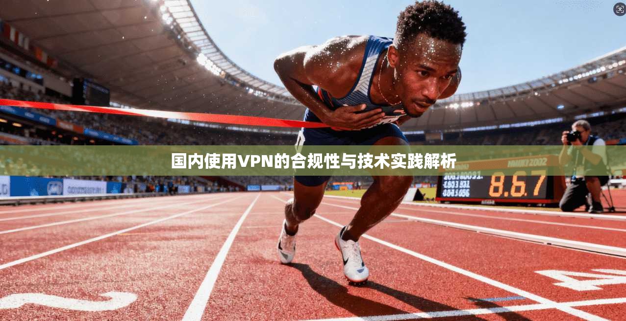 国内使用VPN的合规性与技术实践解析  第1张