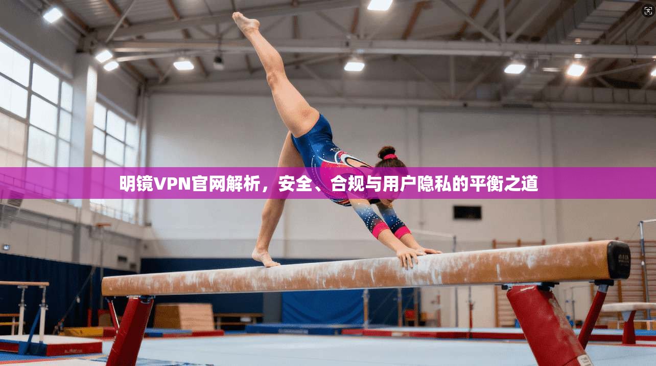 明镜VPN官网解析，安全、合规与用户隐私的平衡之道  第1张