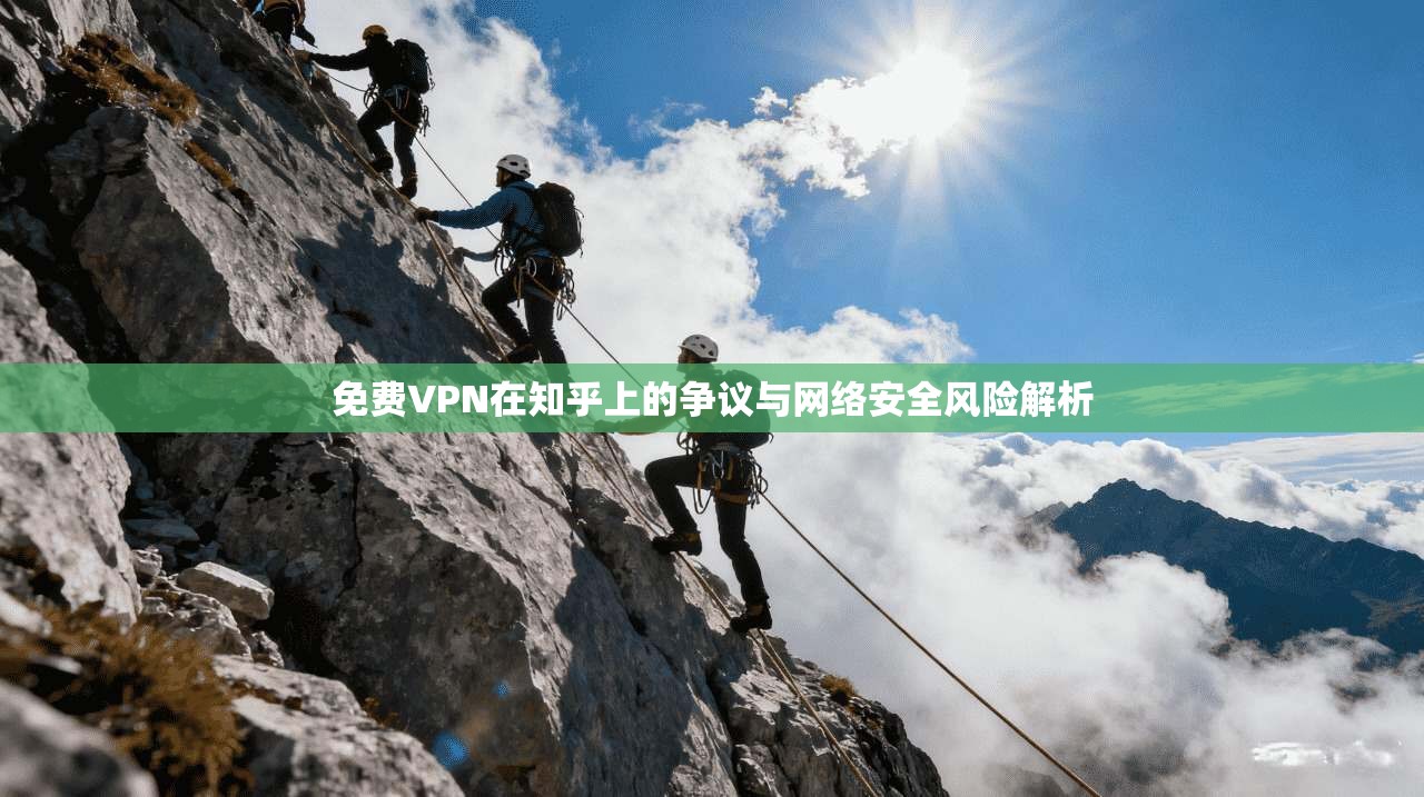 免费VPN在知乎上的争议与网络安全风险解析  第1张