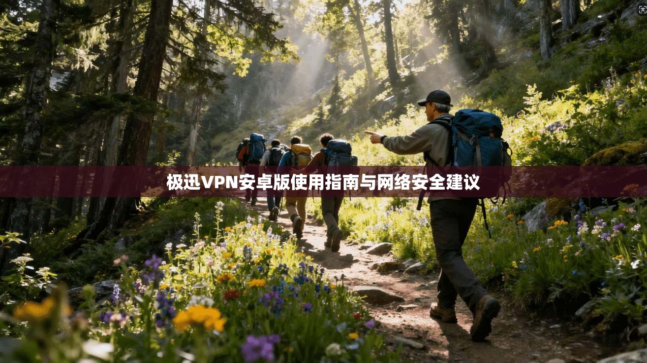 极迅VPN安卓版使用指南与网络安全建议  第1张