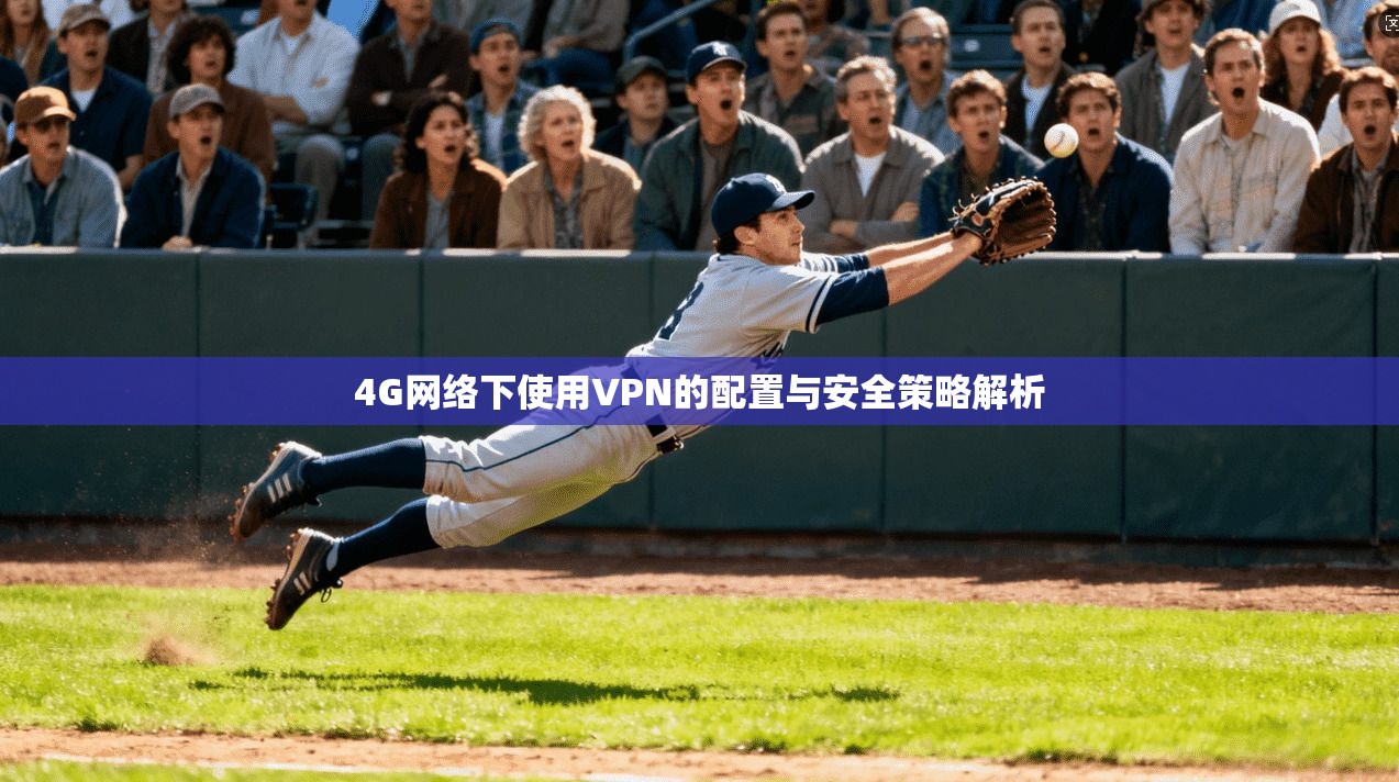 4G网络下使用VPN的配置与安全策略解析  第1张