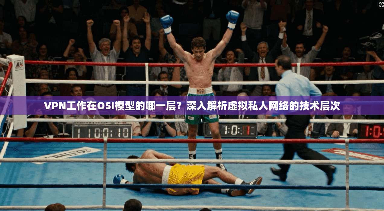 VPN工作在OSI模型的哪一层？深入解析虚拟私人网络的技术层次  第1张