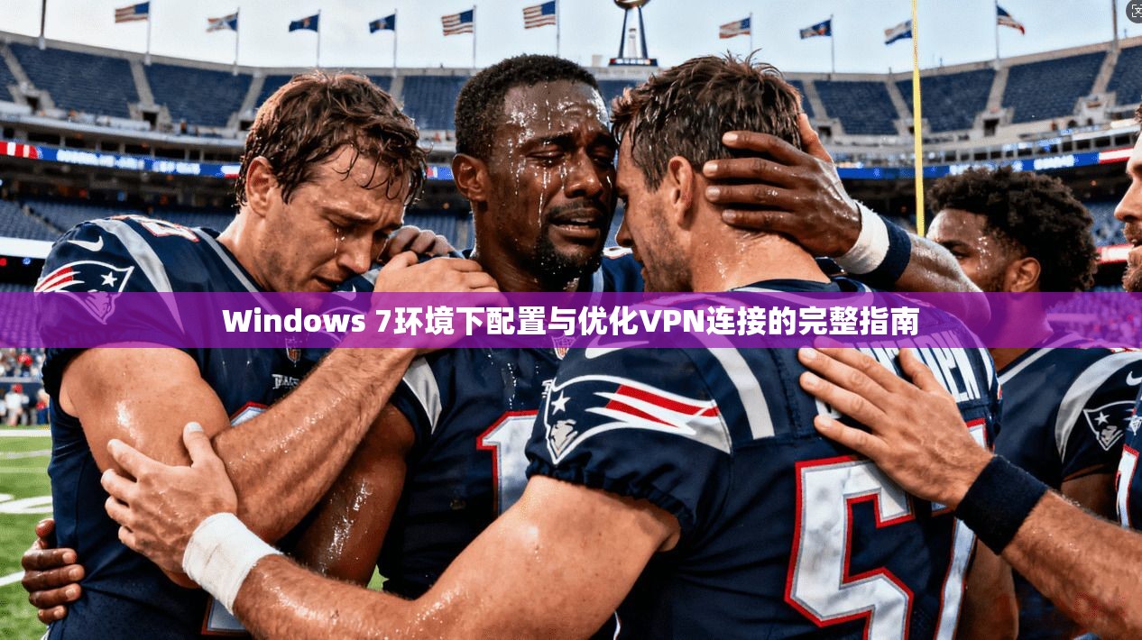 Windows 7环境下配置与优化VPN连接的完整指南  第1张
