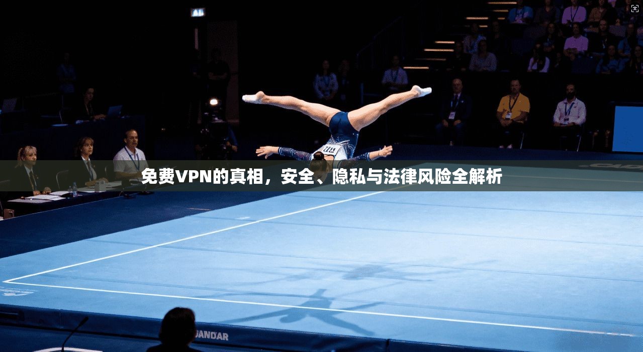 免费VPN的真相，安全、隐私与法律风险全解析  第1张