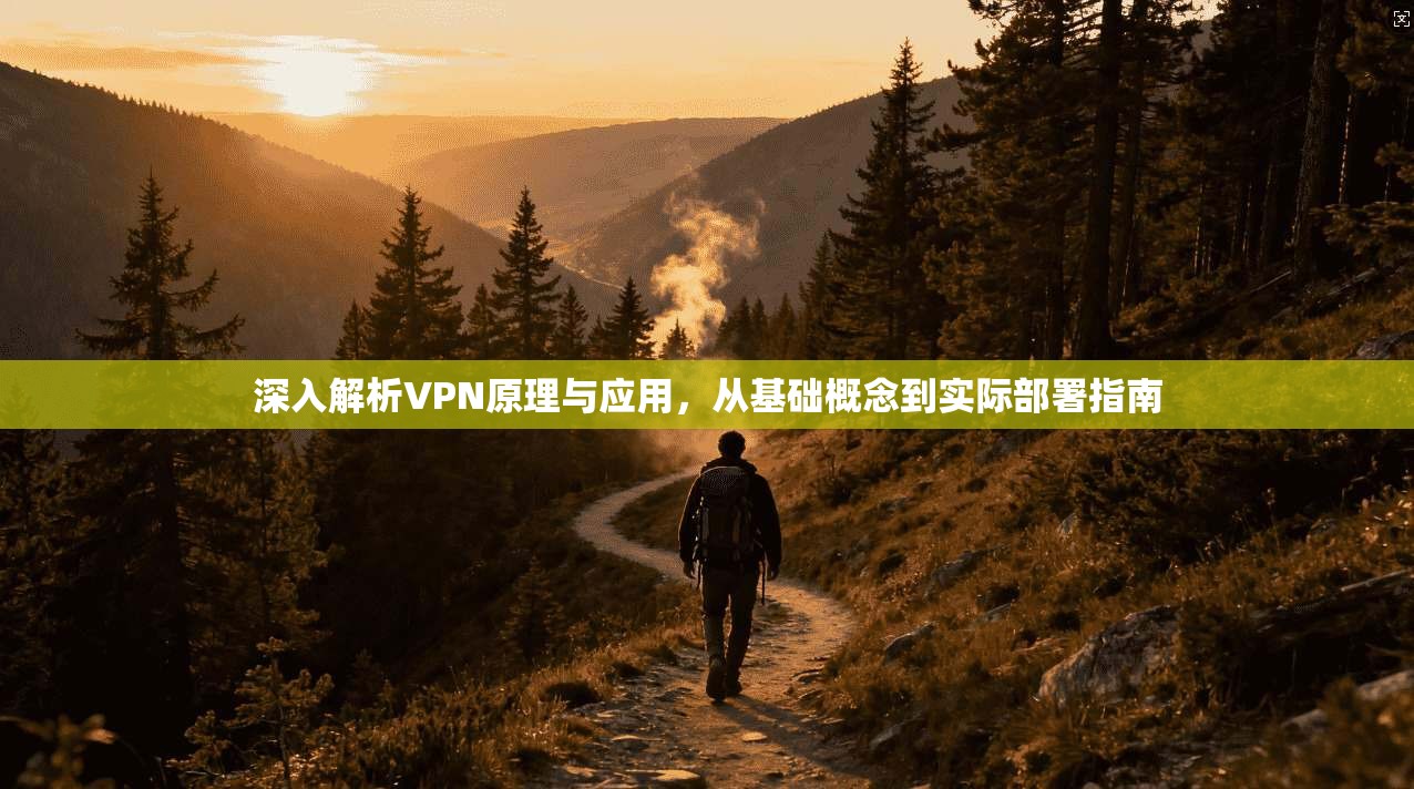 深入解析VPN原理与应用，从基础概念到实际部署指南