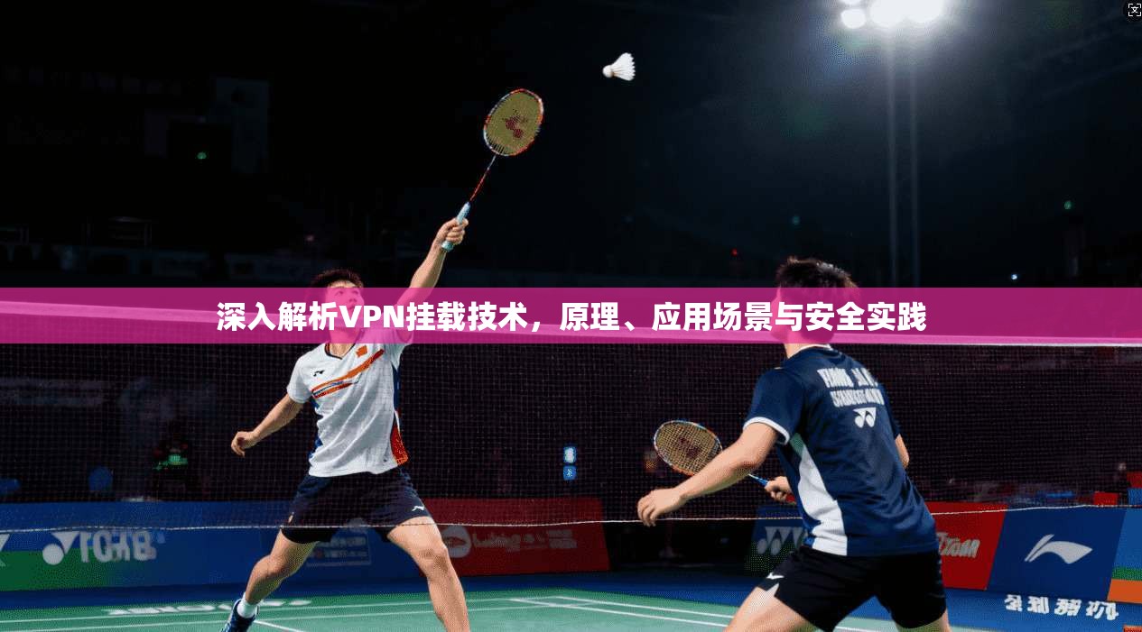 深入解析VPN挂载技术，原理、应用场景与安全实践