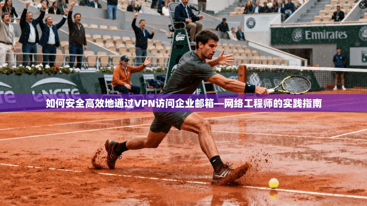 如何安全高效地通过VPN访问企业邮箱—网络工程师的实践指南
