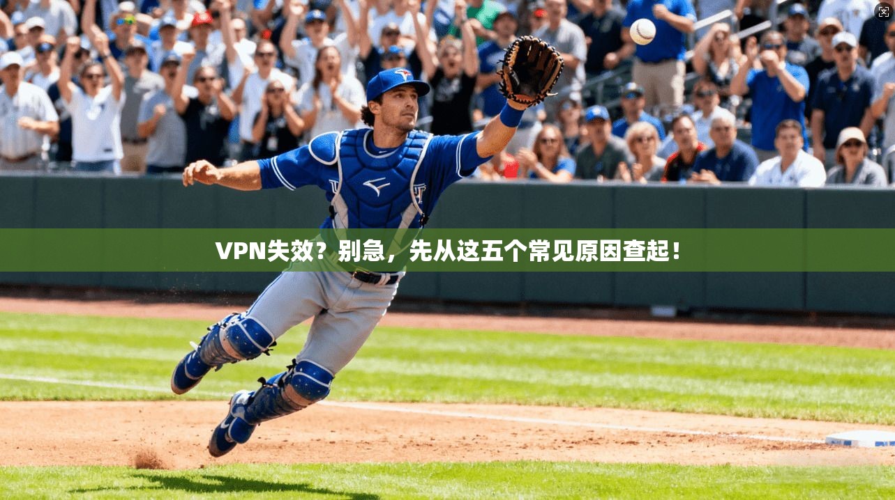 VPN失效？别急，先从这五个常见原因查起！