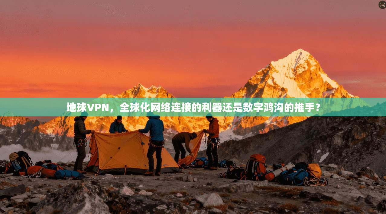 地球VPN，全球化网络连接的利器还是数字鸿沟的推手？