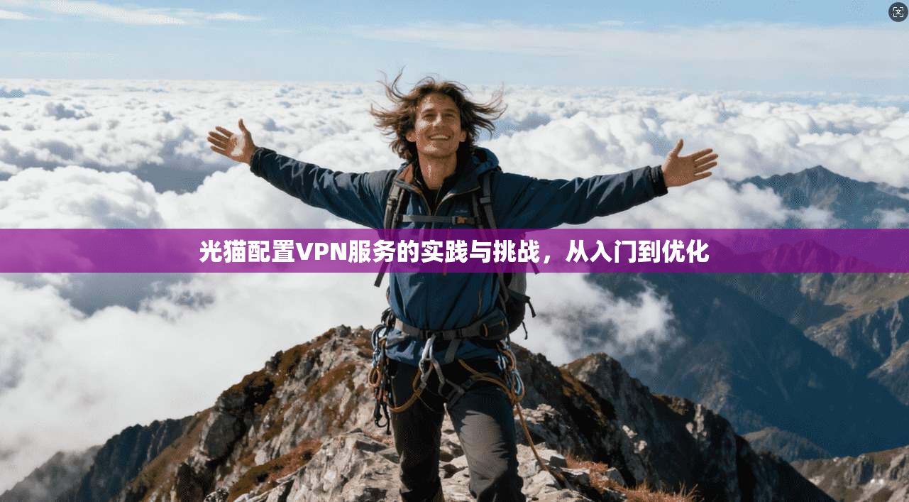 光猫配置VPN服务的实践与挑战，从入门到优化