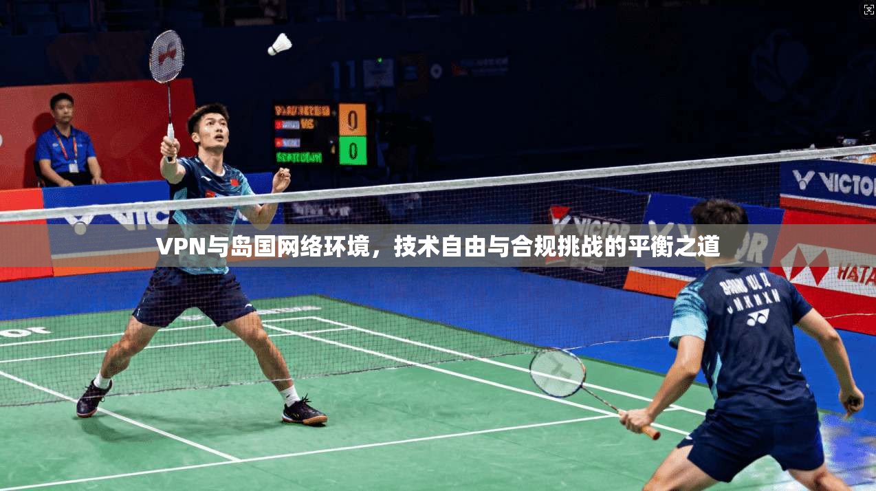 VPN与岛国网络环境，技术自由与合规挑战的平衡之道