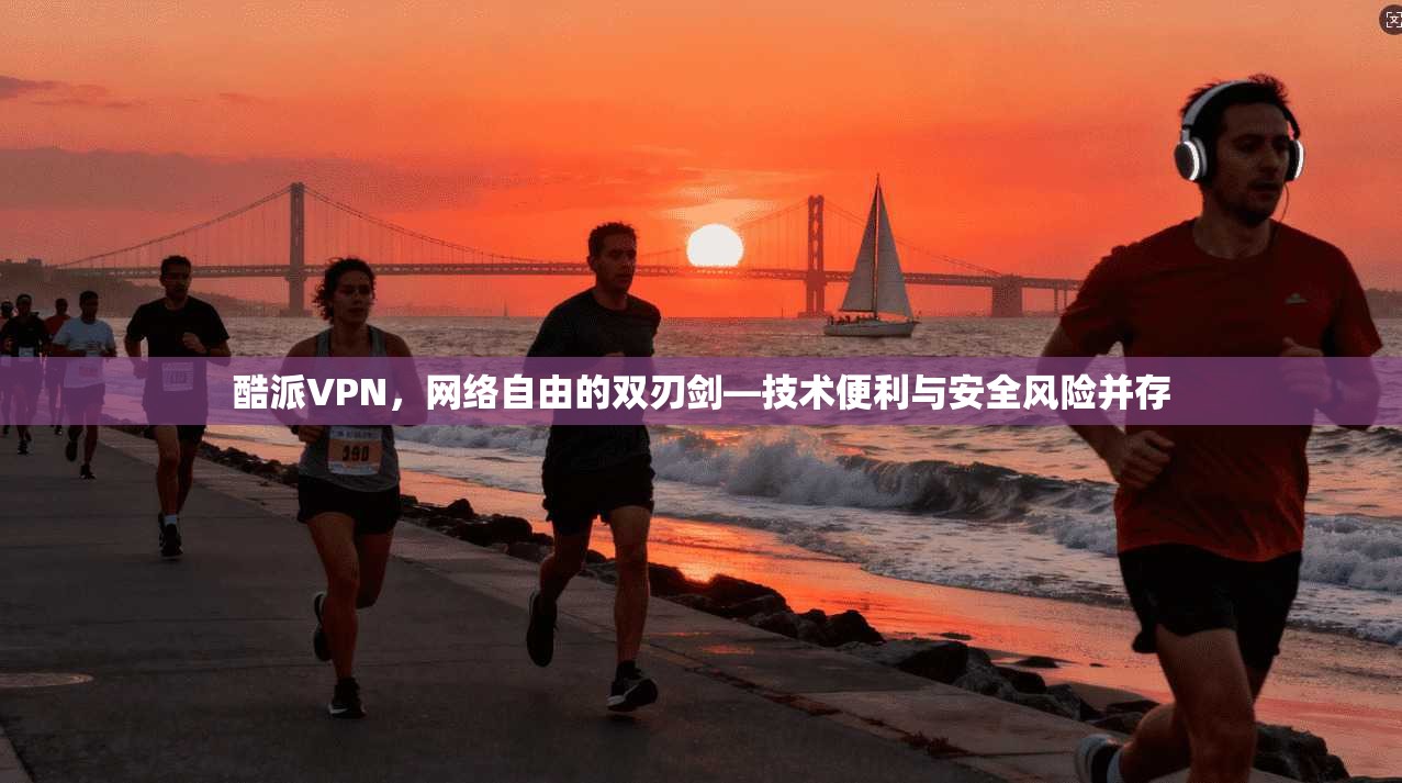 酷派VPN，网络自由的双刃剑—技术便利与安全风险并存