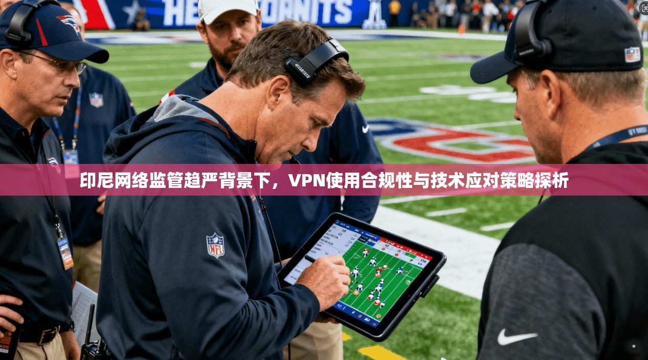 印尼网络监管趋严背景下，VPN使用合规性与技术应对策略探析