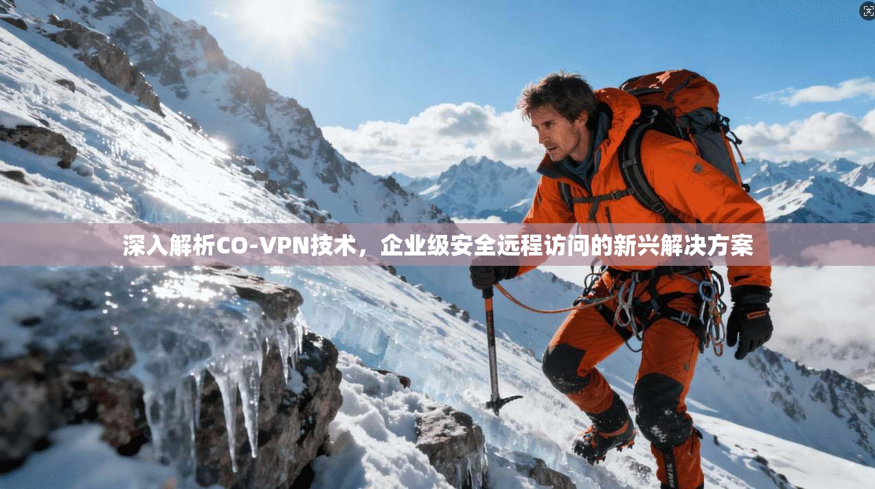 深入解析CO-VPN技术，企业级安全远程访问的新兴解决方案
