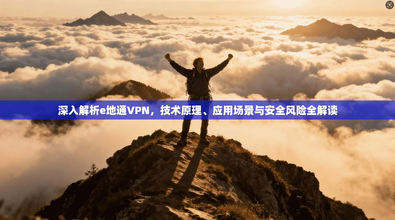 深入解析e地通VPN，技术原理、应用场景与安全风险全解读