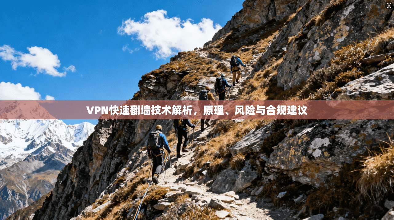 VPN快速翻墙技术解析，原理、风险与合规建议