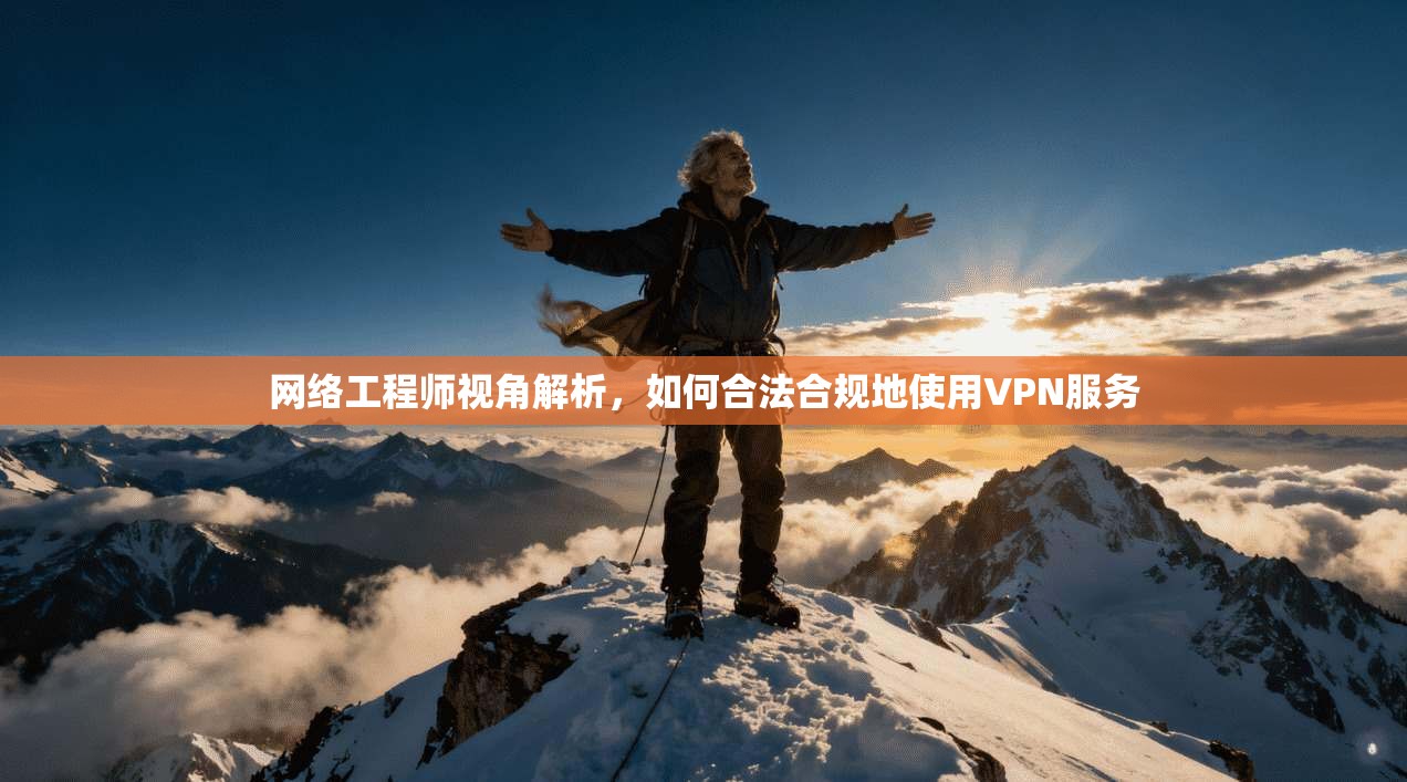 网络工程师视角解析，如何合法合规地使用VPN服务