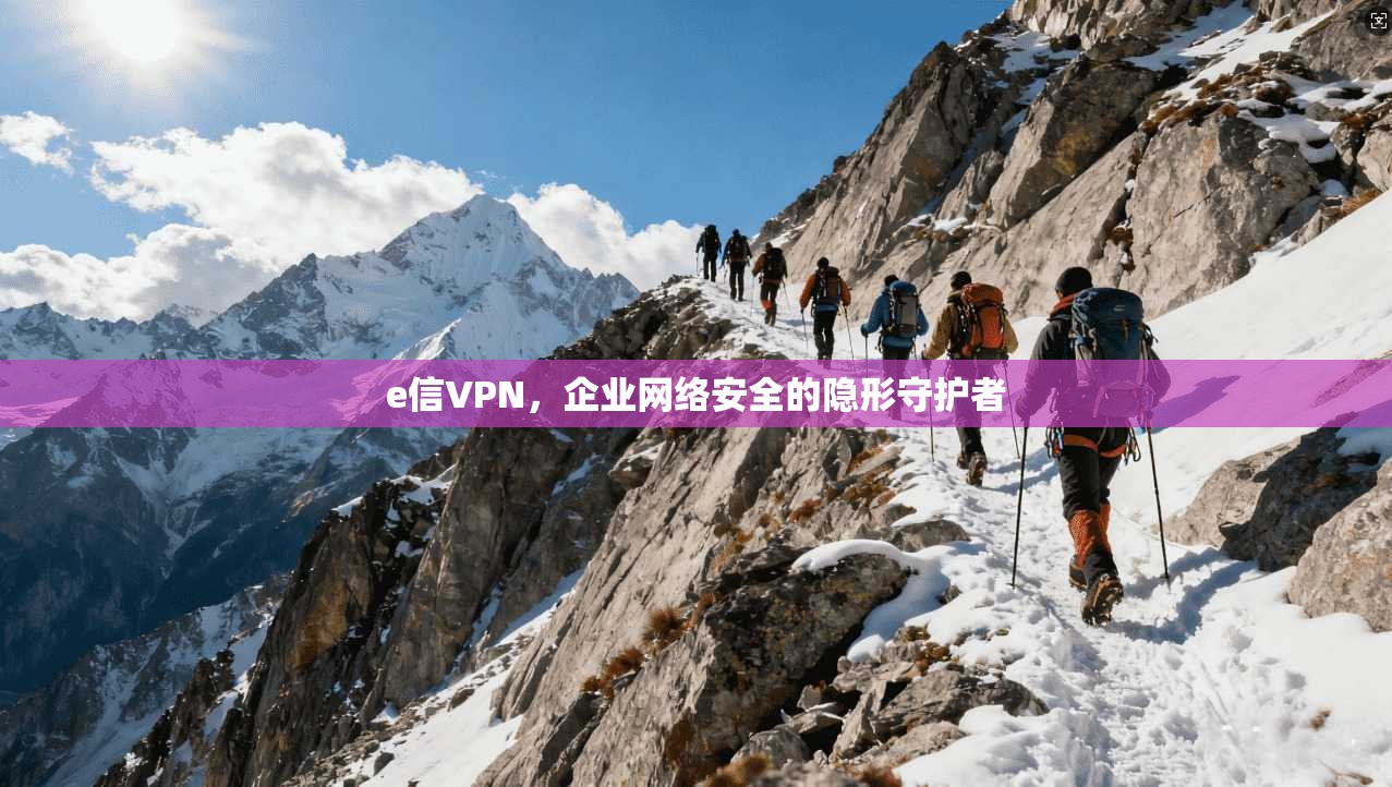 e信VPN，企业网络安全的隐形守护者