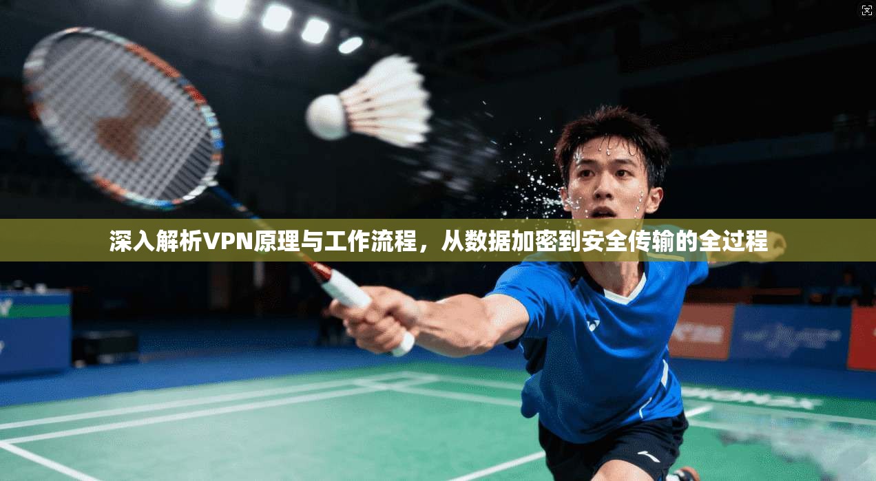 深入解析VPN原理与工作流程，从数据加密到安全传输的全过程
