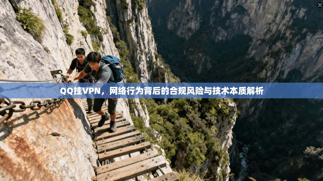 QQ挂VPN，网络行为背后的合规风险与技术本质解析