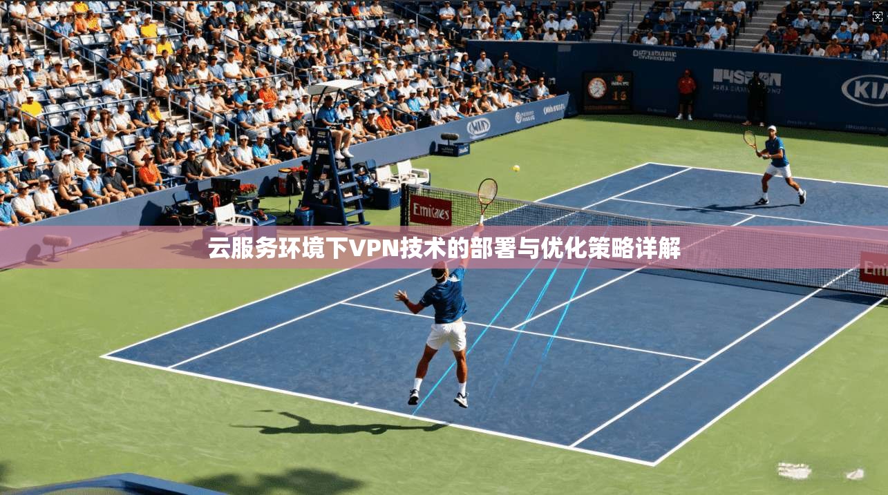 云服务环境下VPN技术的部署与优化策略详解