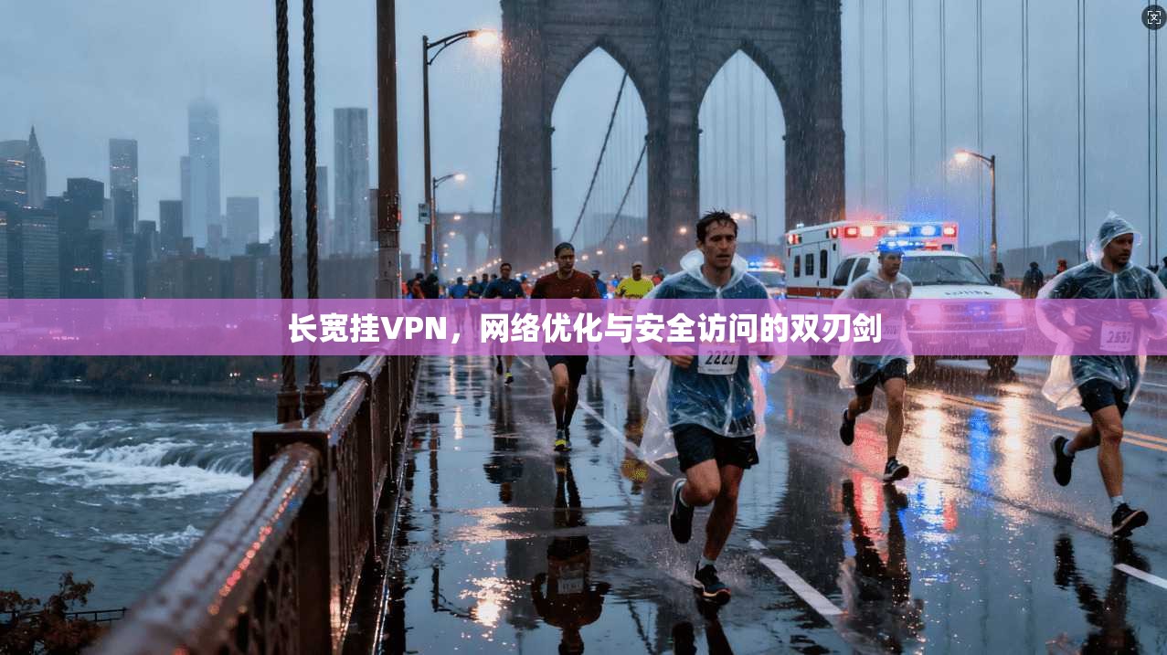 长宽挂VPN，网络优化与安全访问的双刃剑