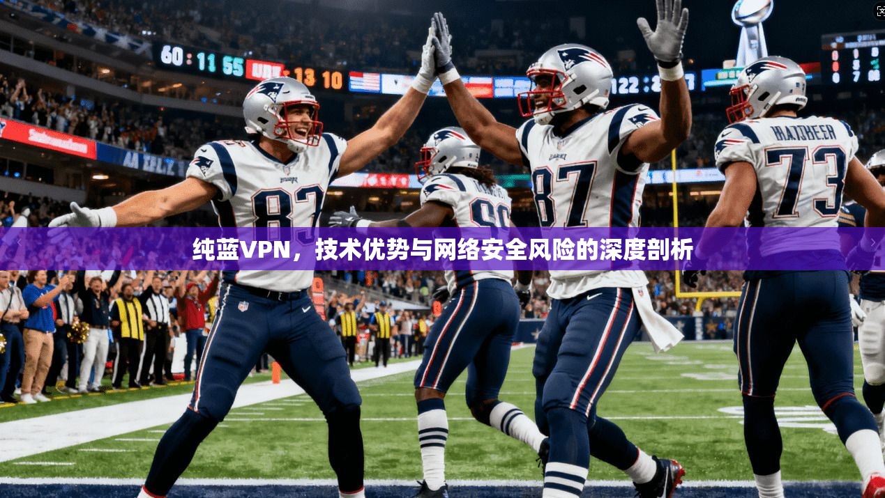 纯蓝VPN，技术优势与网络安全风险的深度剖析