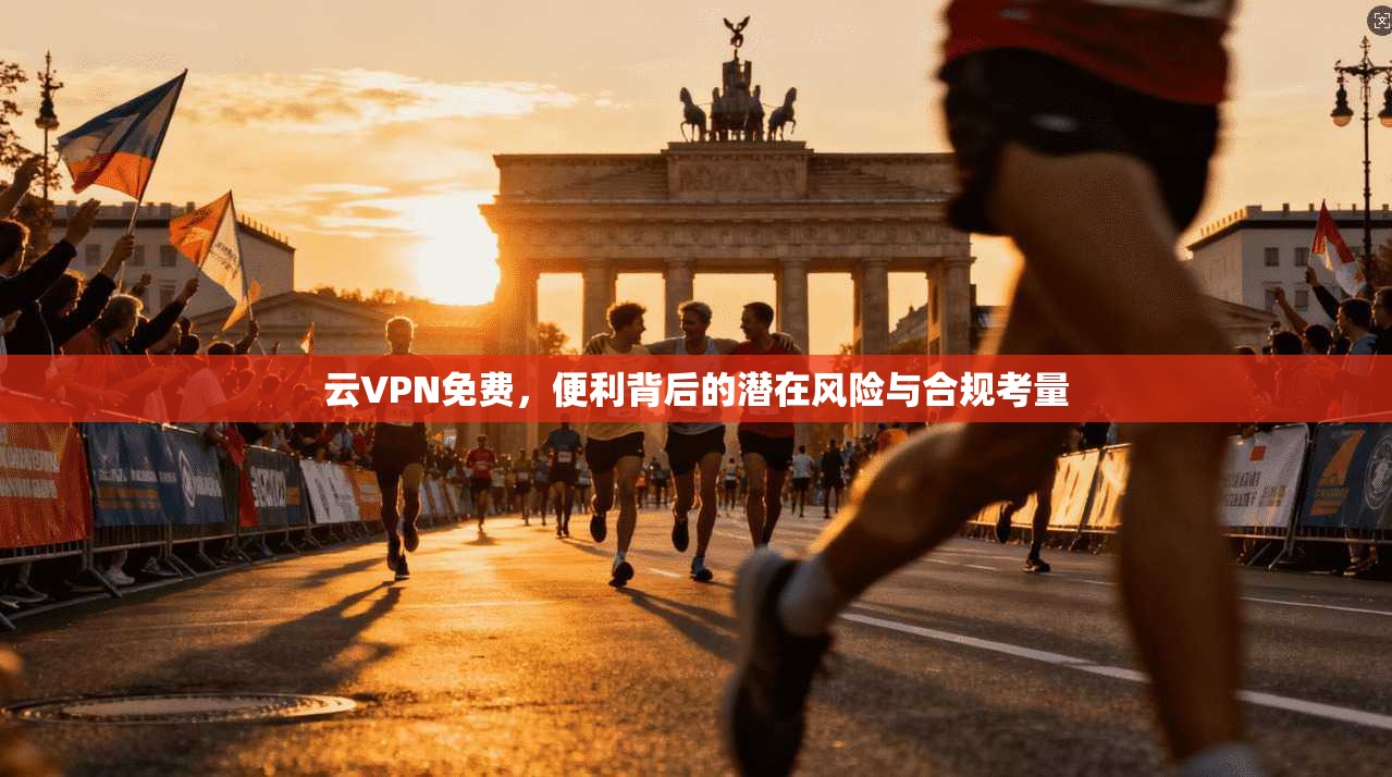 云VPN免费，便利背后的潜在风险与合规考量