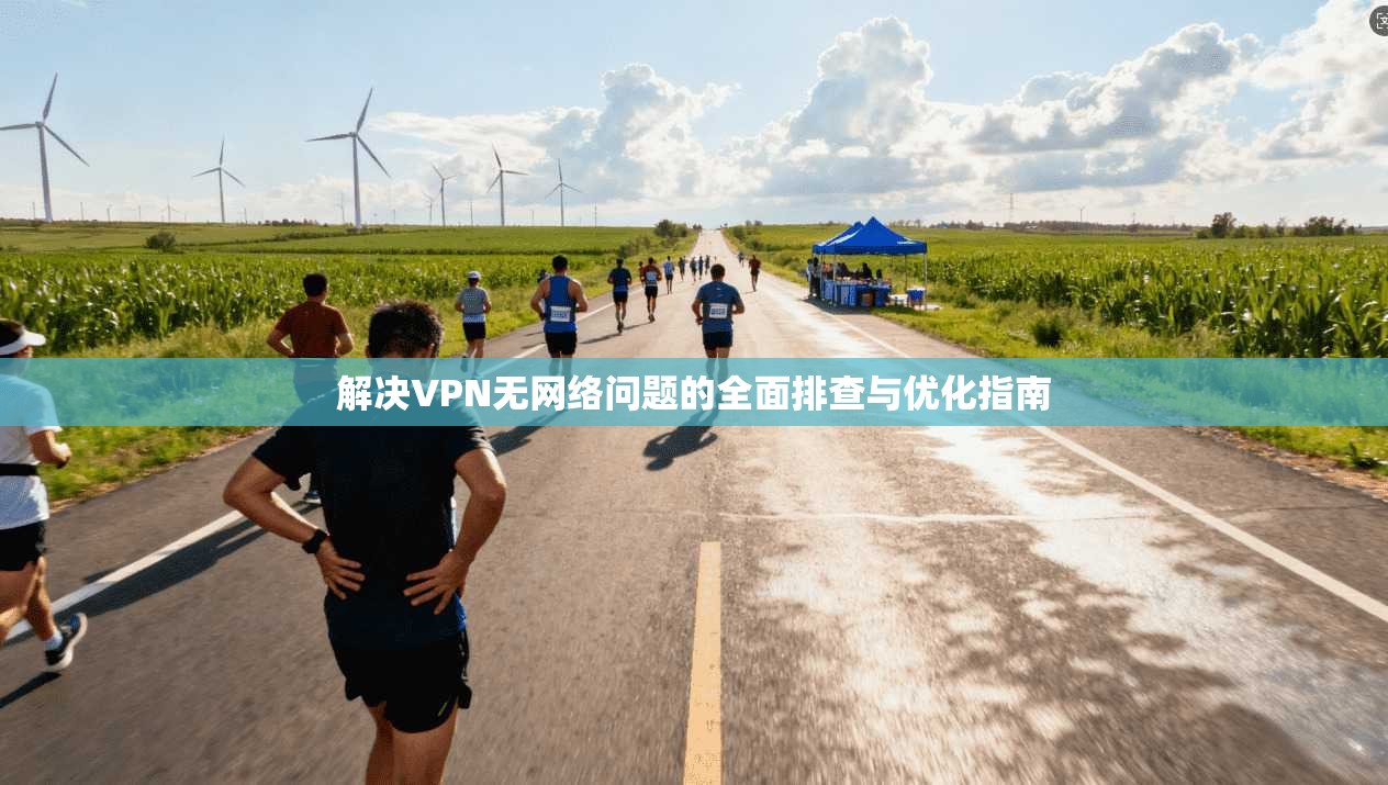 解决VPN无网络问题的全面排查与优化指南