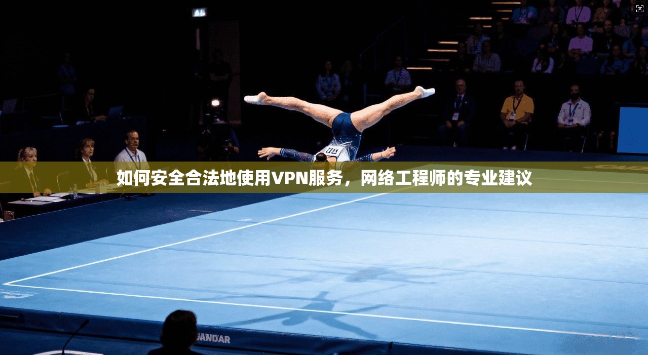 如何安全合法地使用VPN服务，网络工程师的专业建议