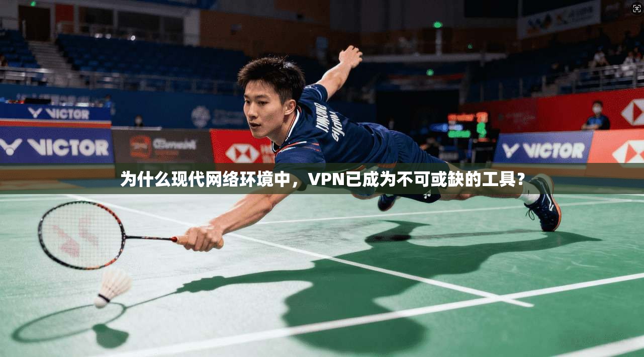 为什么现代网络环境中，VPN已成为不可或缺的工具？