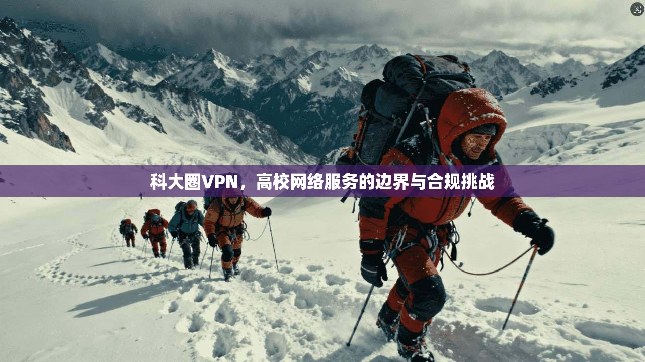 科大圈VPN，高校网络服务的边界与合规挑战