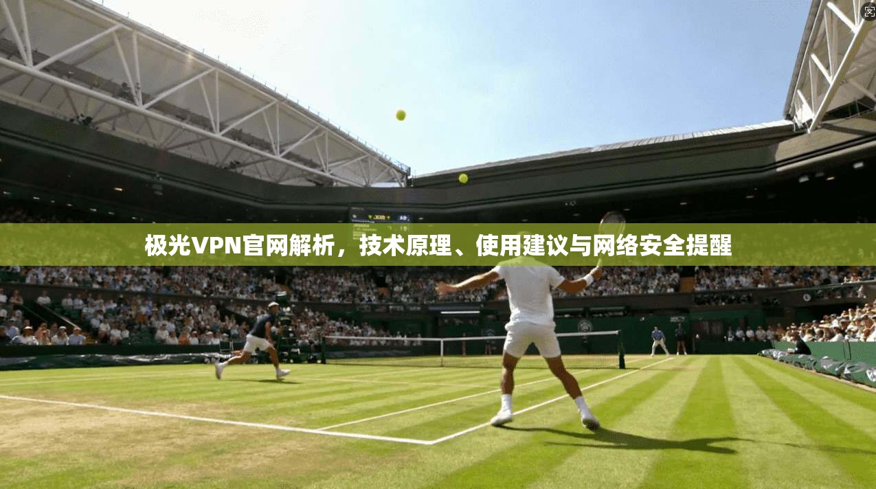 极光VPN官网解析,技术原理、使用建议与网络安全提醒
