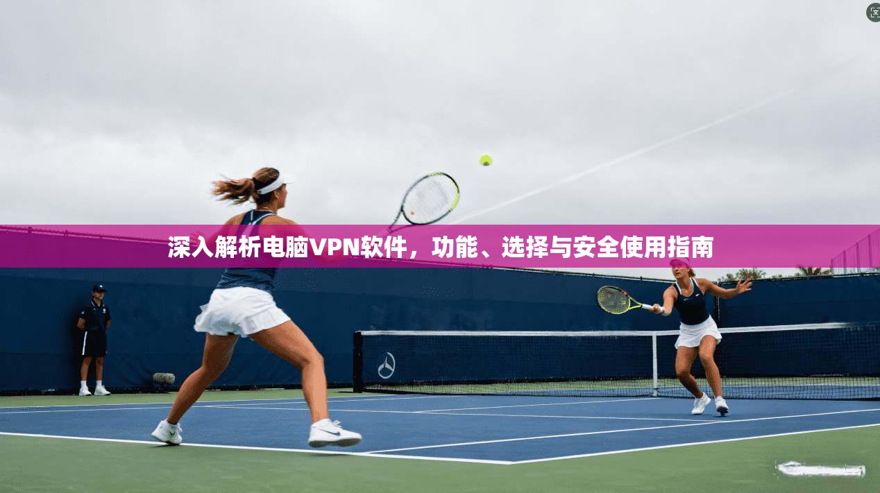 深入解析电脑VPN软件，功能、选择与安全使用指南