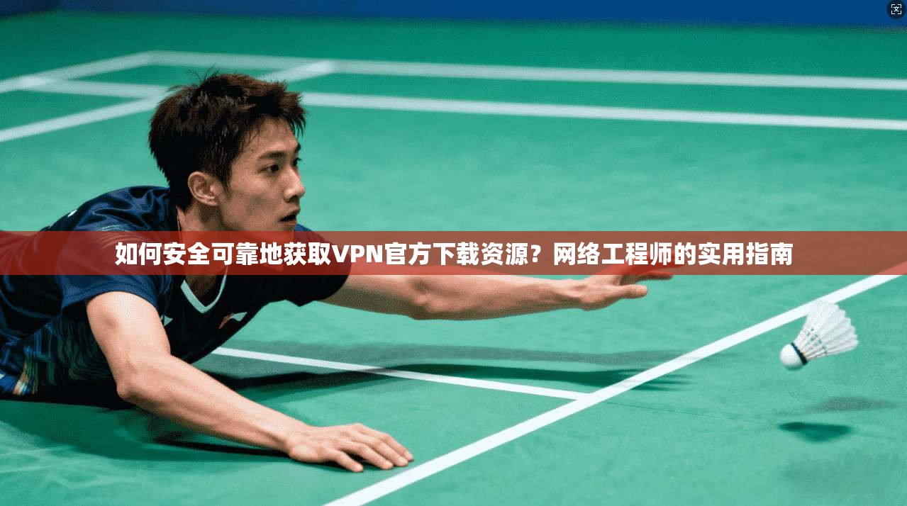 如何安全可靠地获取VPN官方下载资源？网络工程师的实用指南