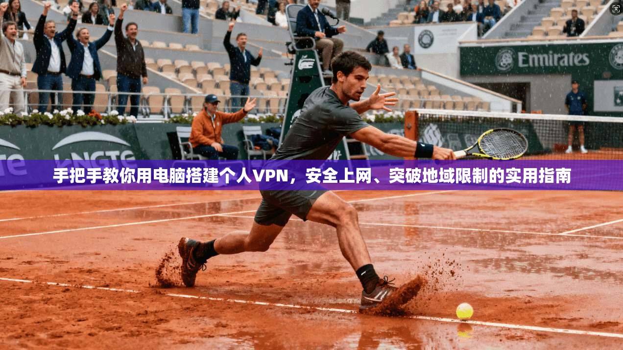 手把手教你用电脑搭建个人VPN，安全上网、突破地域限制的实用指南