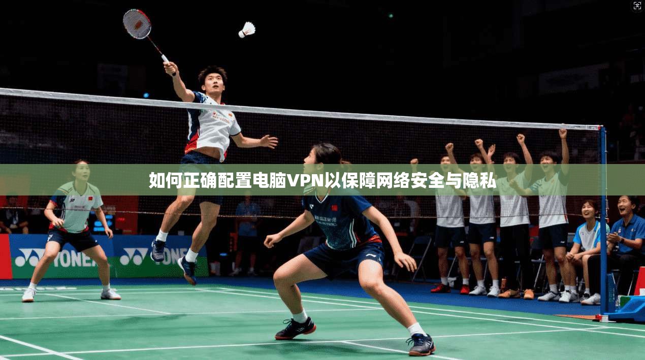如何正确配置电脑VPN以保障网络安全与隐私