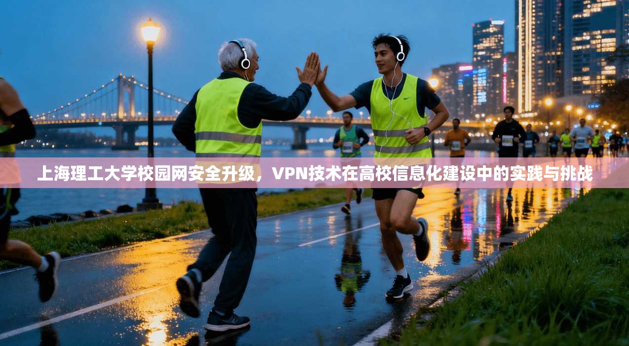 上海理工大学校园网安全升级,VPN技术在高校信息化建设中的实践与挑战