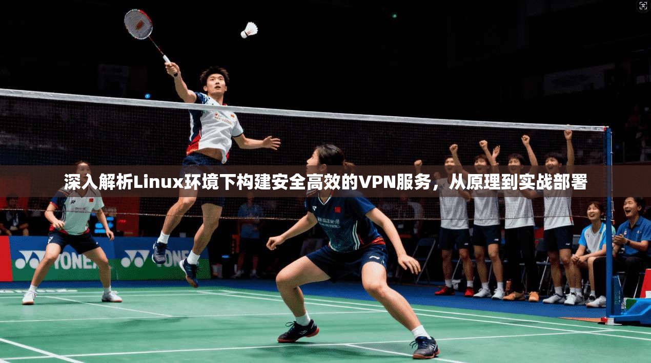 深入解析Linux环境下构建安全高效的VPN服务，从原理到实战部署