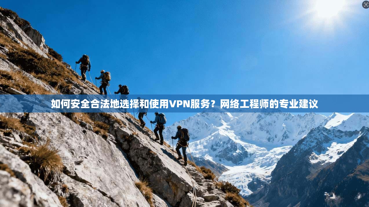 如何安全合法地选择和使用VPN服务?网络工程师的专业建议 如何安全合法地选择和使用VPN服务?网络工程师的专业建议
